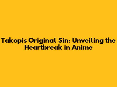 Takopi's Original Sin: Unveiling the Heartbreak in Anime