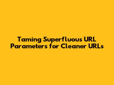 Taming Superfluous URL Parameters for Cleaner URLs