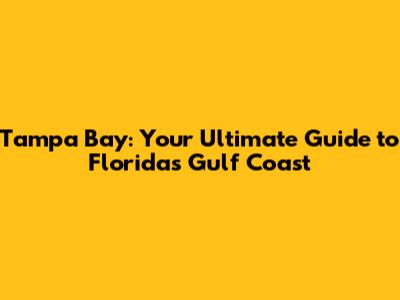 Tampa Bay: Your Ultimate Guide to Florida's Gulf Coast