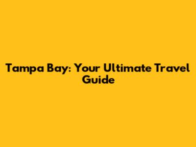 Tampa Bay: Your Ultimate Travel Guide