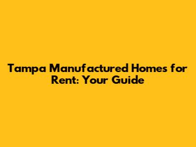 Tampa Manufactured Homes for Rent: Your Guide