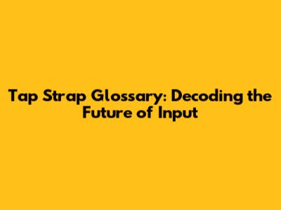 Tap Strap Glossary: Decoding the Future of Input
