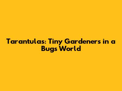Tarantulas: Tiny Gardeners in a Bug's World