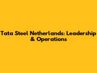 Tata Steel Netherlands: Leadership & Operations