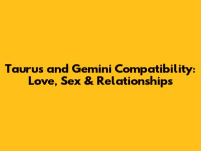 Taurus and Gemini Compatibility: Love, Sex & Relationships