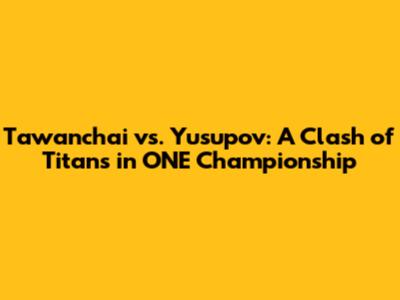 Tawanchai vs. Yusupov: A Clash of Titans in ONE Championship