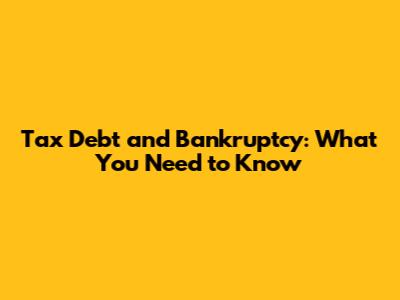 Tax Debt and Bankruptcy: What You Need to Know