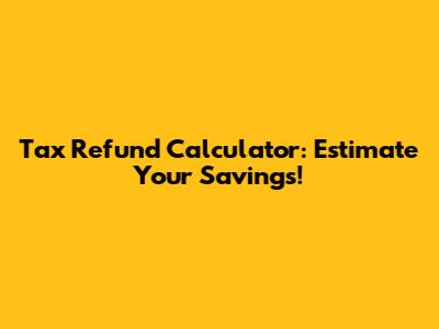 Tax Refund Calculator: Estimate Your Savings!