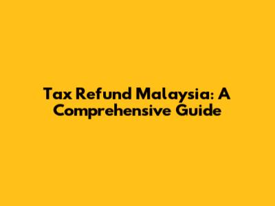 Tax Refund Malaysia: A Comprehensive Guide