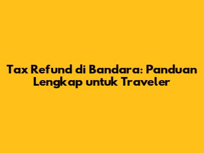 Tax Refund di Bandara: Panduan Lengkap untuk Traveler
