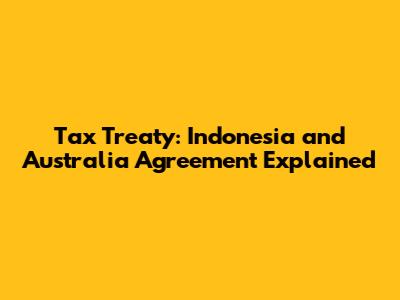 Tax Treaty: Indonesia and Australia Agreement Explained