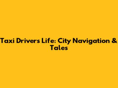 Taxi Driver's Life: City Navigation & Tales