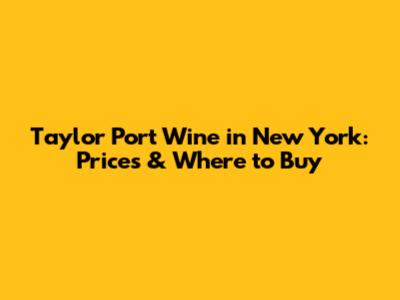 Taylor Port Wine in New York: Prices & Where to Buy