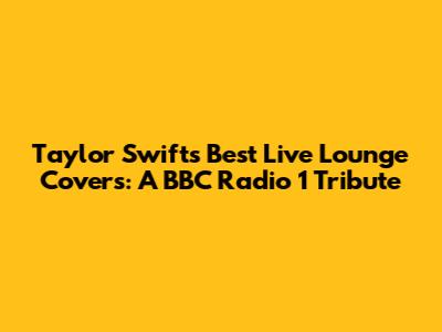 Taylor Swift's Best Live Lounge Covers: A BBC Radio 1 Tribute