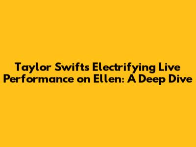 Taylor Swift's Electrifying Live Performance on Ellen: A Deep Dive