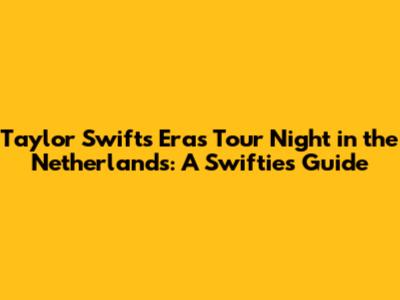 Taylor Swift's Eras Tour Night in the Netherlands: A Swiftie's Guide