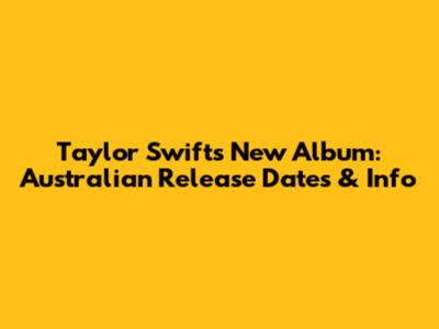 Taylor Swift's New Album: Australian Release Dates & Info