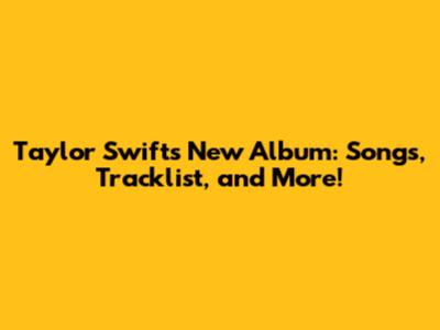 Taylor Swift's New Album: Songs, Tracklist, and More!
