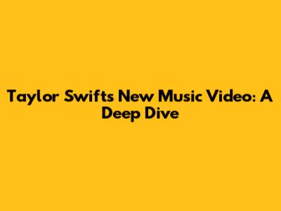 Taylor Swift's New Music Video: A Deep Dive
