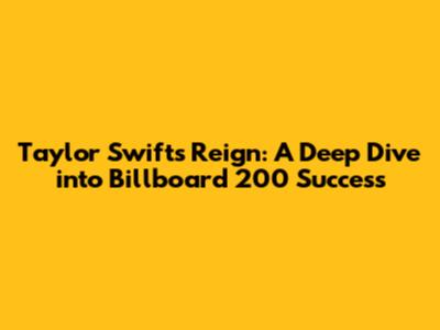 Taylor Swift's Reign: A Deep Dive into Billboard 200 Success