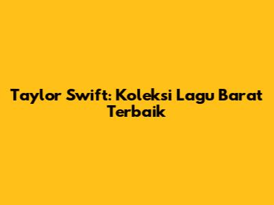 Taylor Swift: Koleksi Lagu Barat Terbaik