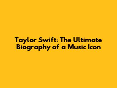 Taylor Swift: The Ultimate Biography of a Music Icon