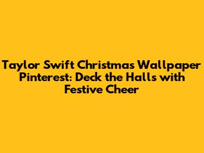 Taylor Swift Christmas Wallpaper Pinterest: Deck the Halls with Festive Cheer