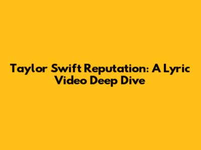 Taylor Swift Reputation: A Lyric Video Deep Dive