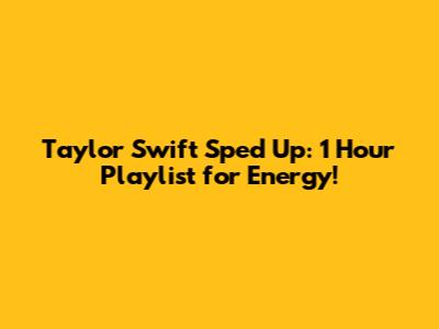 Taylor Swift Sped Up: 1 Hour Playlist for Energy!