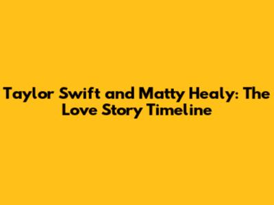 Taylor Swift and Matty Healy: The Love Story Timeline