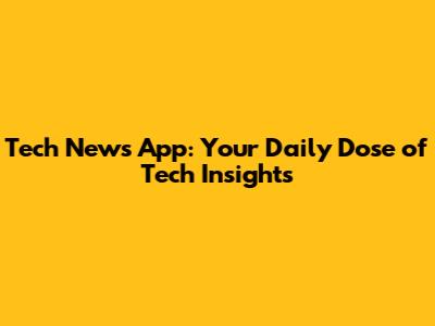 Tech News App: Your Daily Dose of Tech Insights