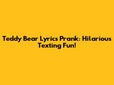 Teddy Bear Lyrics Prank: Hilarious Texting Fun!