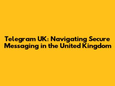 Telegram UK: Navigating Secure Messaging in the United Kingdom