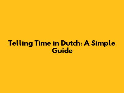 Telling Time in Dutch: A Simple Guide