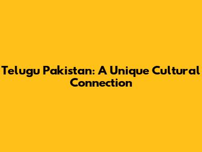 Telugu Pakistan: A Unique Cultural Connection