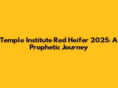 Temple Institute Red Heifer 2025: A Prophetic Journey