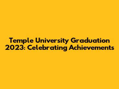 Temple University Graduation 2023: Celebrating Achievements