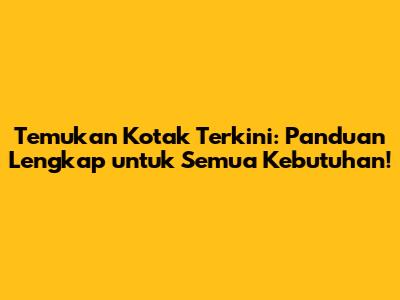 Temukan Kotak Terkini: Panduan Lengkap untuk Semua Kebutuhan!