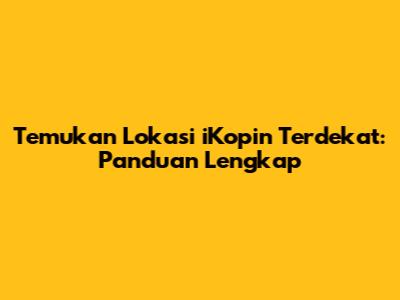 Temukan Lokasi iKopin Terdekat: Panduan Lengkap