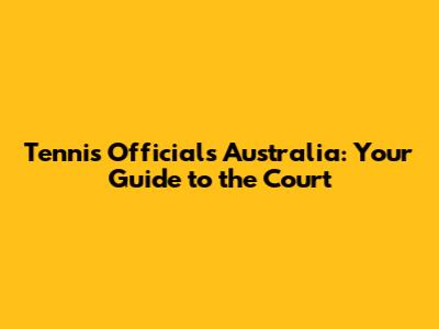 Tennis Officials Australia: Your Guide to the Court