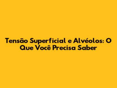 Tensão Superficial e Alvéolos: O Que Você Precisa Saber