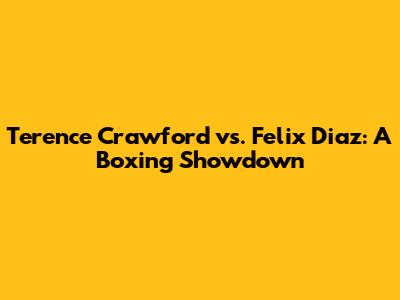 Terence Crawford vs. Felix Diaz: A Boxing Showdown