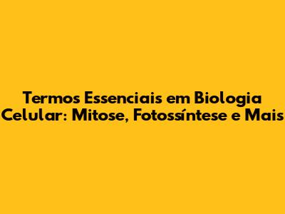 Termos Essenciais em Biologia Celular: Mitose, Fotossíntese e Mais