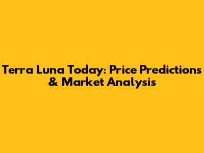 Terra Luna Today: Price Predictions & Market Analysis