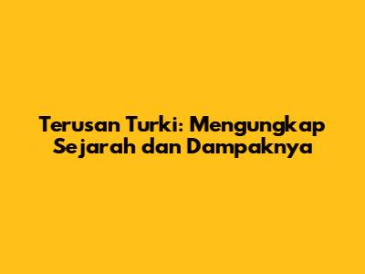 Terusan Turki: Mengungkap Sejarah dan Dampaknya
