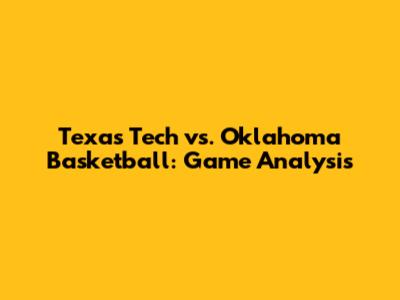 Texas Tech vs. Oklahoma Basketball: Game Analysis