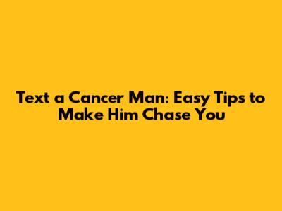 Text a Cancer Man: Easy Tips to Make Him Chase You