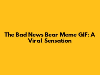 The "Bad News Bear" Meme GIF: A Viral Sensation