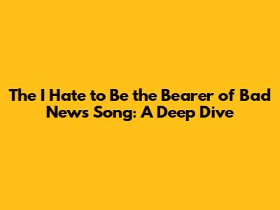 The "I Hate to Be the Bearer of Bad News" Song: A Deep Dive