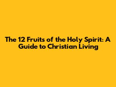 The 12 Fruits of the Holy Spirit: A Guide to Christian Living